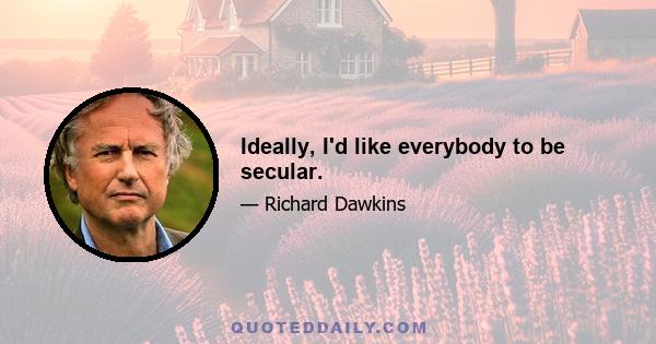 Ideally, I'd like everybody to be secular.