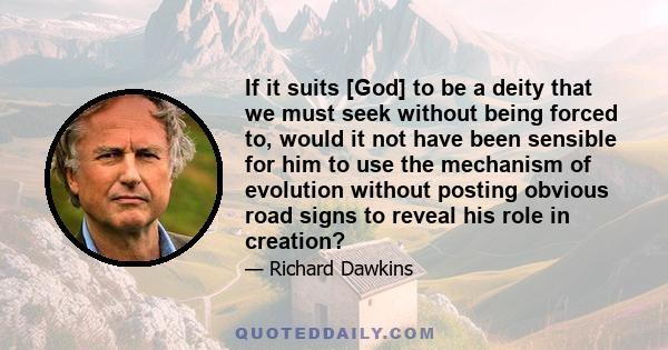 If it suits [God] to be a deity that we must seek without being forced to, would it not have been sensible for him to use the mechanism of evolution without posting obvious road signs to reveal his role in creation?