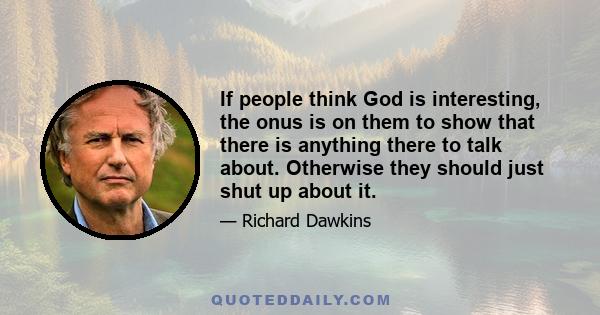 If people think God is interesting, the onus is on them to show that there is anything there to talk about. Otherwise they should just shut up about it.