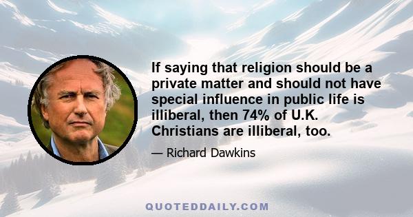 If saying that religion should be a private matter and should not have special influence in public life is illiberal, then 74% of U.K. Christians are illiberal, too.