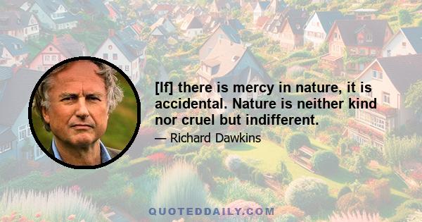 [If] there is mercy in nature, it is accidental. Nature is neither kind nor cruel but indifferent.