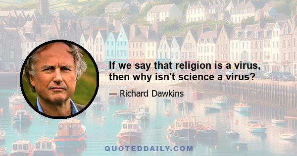 If we say that religion is a virus, then why isn't science a virus?