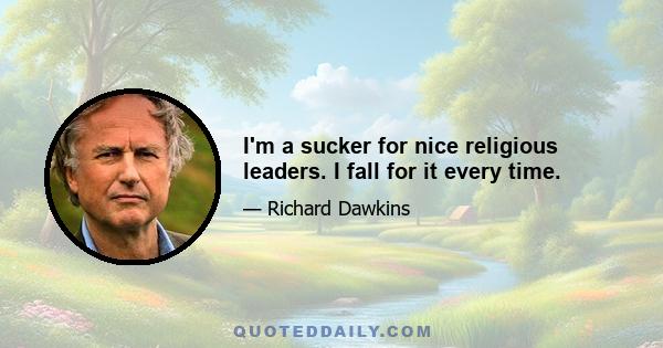 I'm a sucker for nice religious leaders. I fall for it every time.