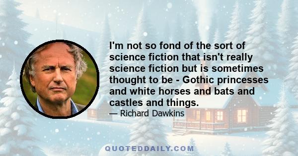 I'm not so fond of the sort of science fiction that isn't really science fiction but is sometimes thought to be - Gothic princesses and white horses and bats and castles and things.