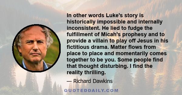 In other words Luke's story is historically impossible and internally inconsistent. He lied to fudge the fulfillment of Micah's prophesy and to provide a villain to play off Jesus in his fictitious drama. Matter flows