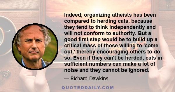 Indeed, organizing atheists has been compared to herding cats, because they tend to think independently and will not conform to authority.