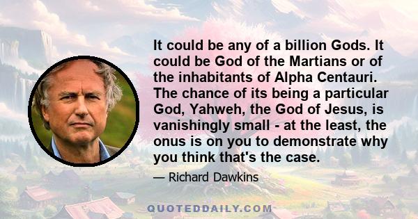 It could be any of a billion Gods. It could be God of the Martians or of the inhabitants of Alpha Centauri. The chance of its being a particular God, Yahweh, the God of Jesus, is vanishingly small - at the least, the