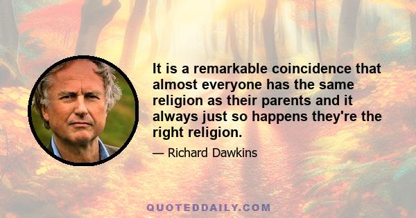 It is a remarkable coincidence that almost everyone has the same religion as their parents and it always just so happens they're the right religion.