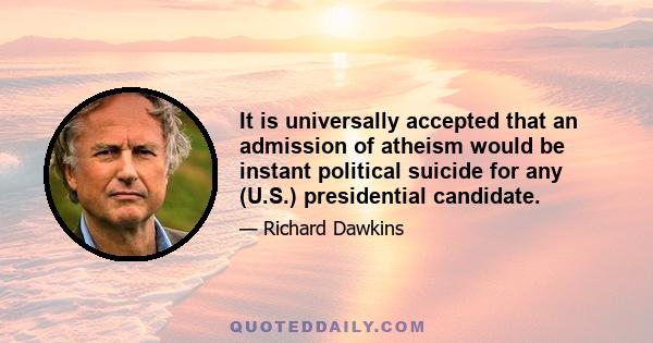 It is universally accepted that an admission of atheism would be instant political suicide for any (U.S.) presidential candidate.