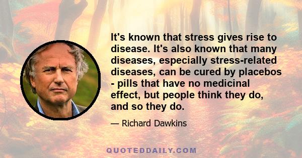 It's known that stress gives rise to disease. It's also known that many diseases, especially stress-related diseases, can be cured by placebos - pills that have no medicinal effect, but people think they do, and so they 