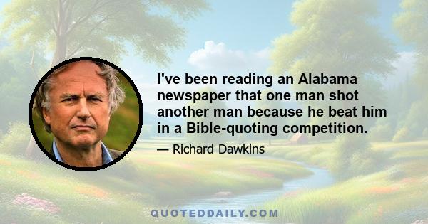 I've been reading an Alabama newspaper that one man shot another man because he beat him in a Bible-quoting competition.