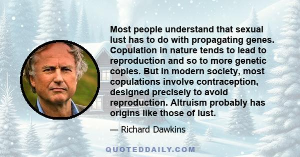 Most people understand that sexual lust has to do with propagating genes. Copulation in nature tends to lead to reproduction and so to more genetic copies. But in modern society, most copulations involve contraception,