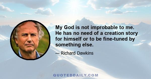 My God is not improbable to me. He has no need of a creation story for himself or to be fine-tuned by something else.