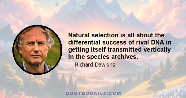 Natural selection is all about the differential success of rival DNA in getting itself transmitted vertically in the species archives.