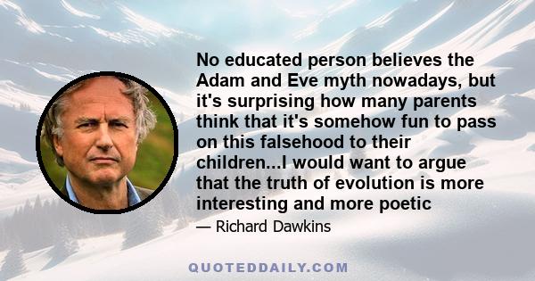 No educated person believes the Adam and Eve myth nowadays, but it's surprising how many parents think that it's somehow fun to pass on this falsehood to their children...I would want to argue that the truth of