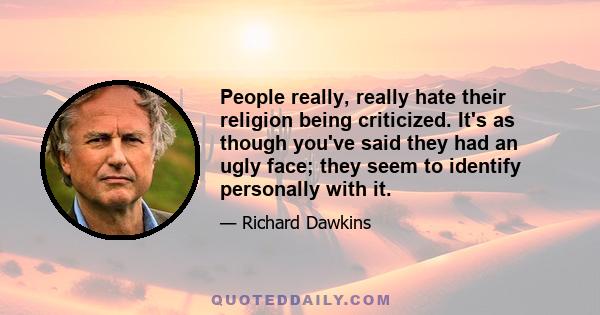 People really, really hate their religion being criticized. It's as though you've said they had an ugly face; they seem to identify personally with it.