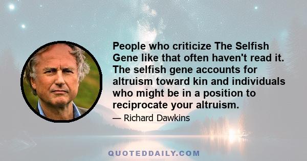 People who criticize The Selfish Gene like that often haven't read it. The selfish gene accounts for altruism toward kin and individuals who might be in a position to reciprocate your altruism.