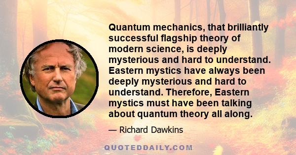 Quantum mechanics, that brilliantly successful flagship theory of modern science, is deeply mysterious and hard to understand. Eastern mystics have always been deeply mysterious and hard to understand. Therefore,