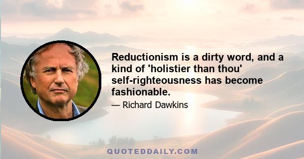 Reductionism is a dirty word, and a kind of 'holistier than thou' self-righteousness has become fashionable.