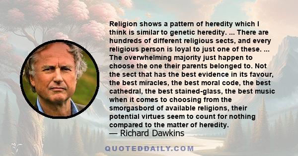 Religion shows a pattern of heredity which I think is similar to genetic heredity. ... There are hundreds of different religious sects, and every religious person is loyal to just one of these. ... The overwhelming