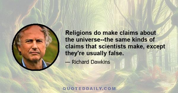 Religions do make claims about the universe--the same kinds of claims that scientists make, except they're usually false.