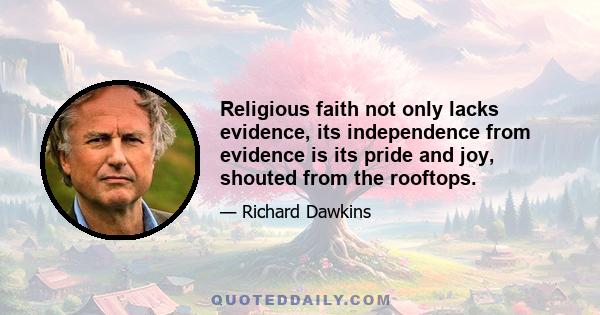 Religious faith not only lacks evidence, its independence from evidence is its pride and joy, shouted from the rooftops.