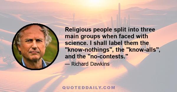 Religious people split into three main groups when faced with science. I shall label them the know-nothings, the know-alls, and the no-contests.