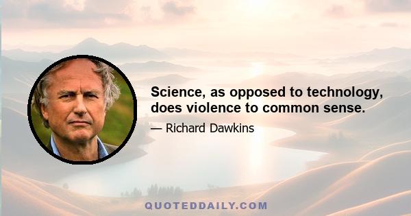 Science, as opposed to technology, does violence to common sense.