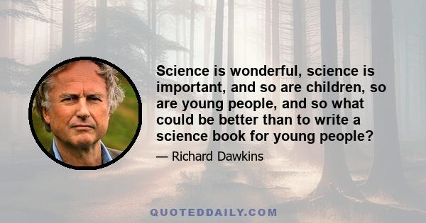 Science is wonderful, science is important, and so are children, so are young people, and so what could be better than to write a science book for young people?