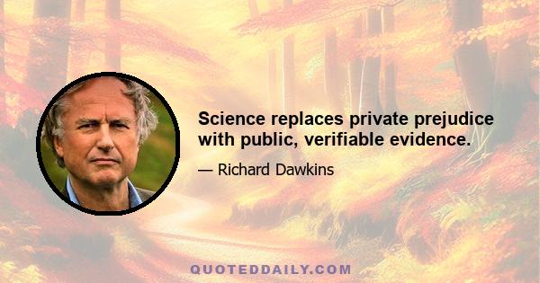 Science replaces private prejudice with public, verifiable evidence.