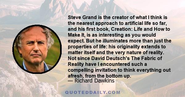 Steve Grand is the creator of what I think is the nearest approach to artificial life so far, and his first book, Creation: Life and How to Make It, is as interesting as you would expect. But he illuminates more than