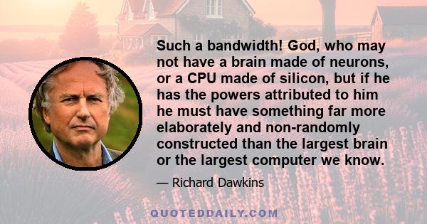 Such a bandwidth! God, who may not have a brain made of neurons, or a CPU made of silicon, but if he has the powers attributed to him he must have something far more elaborately and non-randomly constructed than the