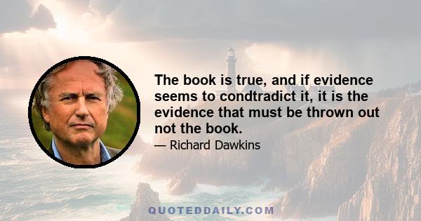 The book is true, and if evidence seems to condtradict it, it is the evidence that must be thrown out not the book.