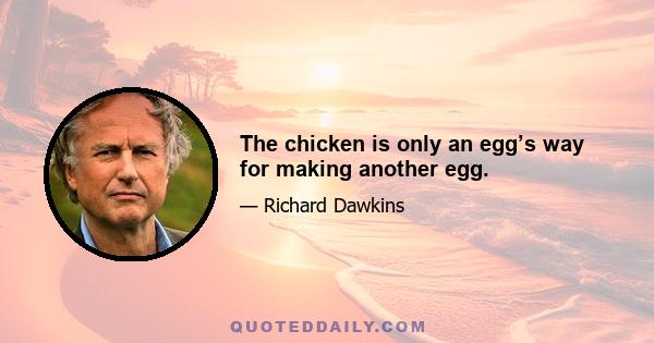 The chicken is only an egg’s way for making another egg.