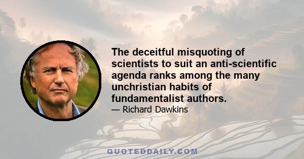 The deceitful misquoting of scientists to suit an anti-scientific agenda ranks among the many unchristian habits of fundamentalist authors.