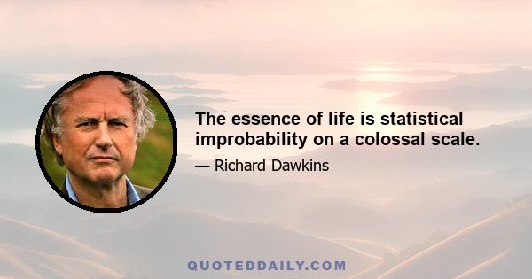 The essence of life is statistical improbability on a colossal scale.