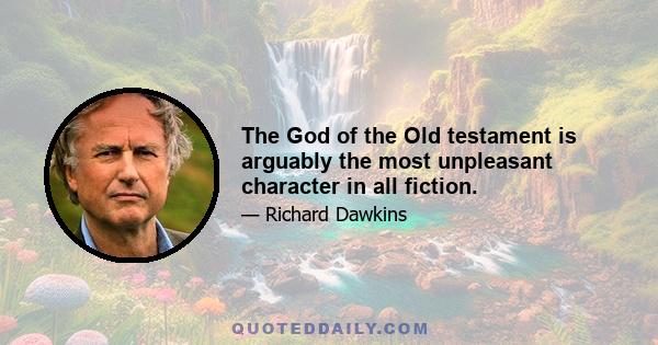 The God of the Old testament is arguably the most unpleasant character in all fiction.