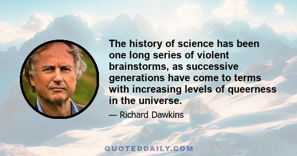 The history of science has been one long series of violent brainstorms, as successive generations have come to terms with increasing levels of queerness in the universe.