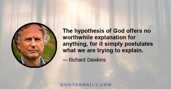 The hypothesis of God offers no worthwhile explanation for anything, for it simply postulates what we are trying to explain.