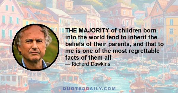 THE MAJORITY of children born into the world tend to inherit the beliefs of their parents, and that to me is one of the most regrettable facts of them all