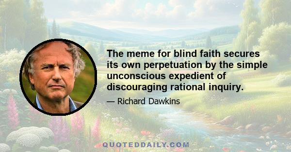 The meme for blind faith secures its own perpetuation by the simple unconscious expedient of discouraging rational inquiry.