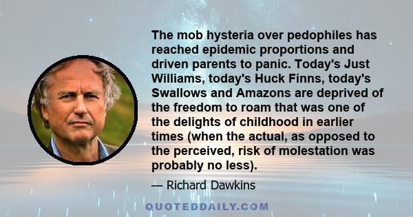 The mob hysteria over pedophiles has reached epidemic proportions and driven parents to panic. Today's Just Williams, today's Huck Finns, today's Swallows and Amazons are deprived of the freedom to roam that was one of