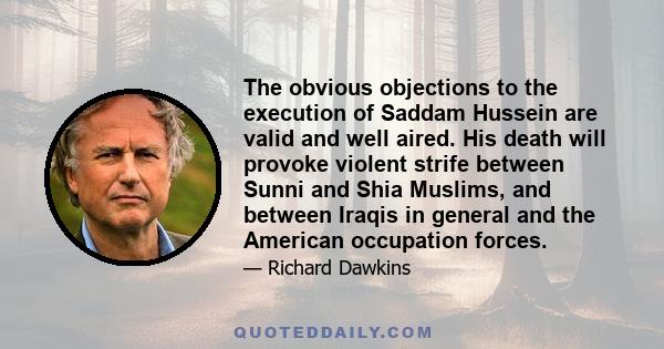 The obvious objections to the execution of Saddam Hussein are valid and well aired. His death will provoke violent strife between Sunni and Shia Muslims, and between Iraqis in general and the American occupation forces.