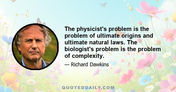 The physicist's problem is the problem of ultimate origins and ultimate natural laws. The biologist's problem is the problem of complexity.