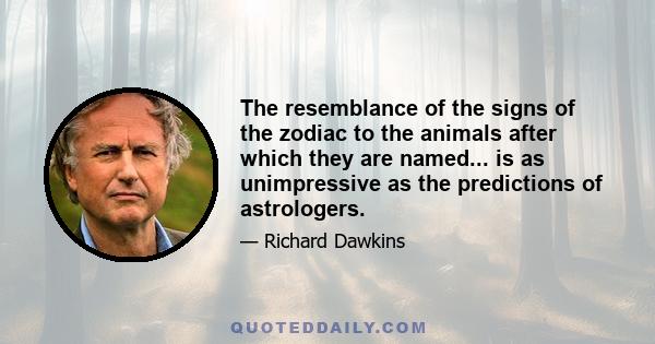 The resemblance of the signs of the zodiac to the animals after which they are named... is as unimpressive as the predictions of astrologers.