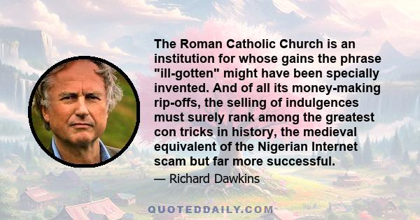 The Roman Catholic Church is an institution for whose gains the phrase ill-gotten might have been specially invented. And of all its money-making rip-offs, the selling of indulgences must surely rank among the greatest