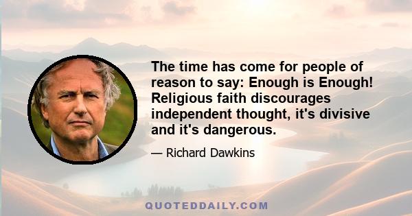 The time has come for people of reason to say: Enough is Enough! Religious faith discourages independent thought, it's divisive and it's dangerous.