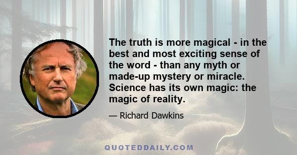 The truth is more magical - in the best and most exciting sense of the word - than any myth or made-up mystery or miracle. Science has its own magic: the magic of reality.