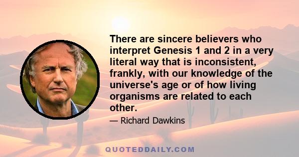 There are sincere believers who interpret Genesis 1 and 2 in a very literal way that is inconsistent, frankly, with our knowledge of the universe's age or of how living organisms are related to each other.