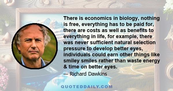 There is economics in biology, nothing is free, everything has to be paid for, there are costs as well as benefits to everything in life, for example, there was never sufficient natural selection pressure to develop